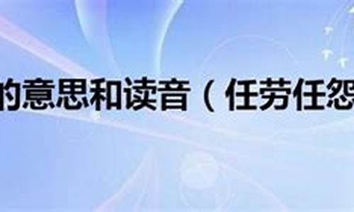 任劳任怨的意思是指什么_任劳任怨的意思和例句