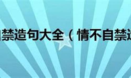 用情不自禁造句子五年级_情不自禁造句五年级简单