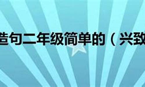 兴致勃勃造句子二年级简单一点_用兴致勃勃造句子二年级简单