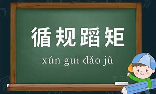 循规蹈矩的意思和造句:循规蹈矩的意思_循规蹈矩造句四年级下册人教版