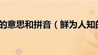 鲜为人知造句和拼音_鲜为人知造句和拼音怎么写