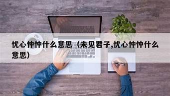 忧心忡忡是什么意思三年级_忧心忡忡是什么意思三年级作文