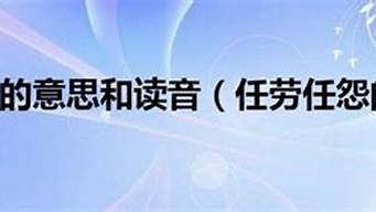 工作任劳任怨的意思和造句_工作任劳任怨的意思和造句子