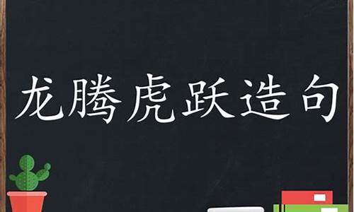 龙腾虎跃造句怎么造最好_龙腾虎跃造句怎么造最好看