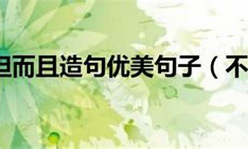 不但而且造句子四年级上册_用不但而且造句四年级