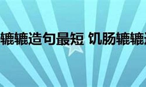 饥肠辘辘造句不少于80字怎么写_饥肠辘辘造句不少于80字怎么写的