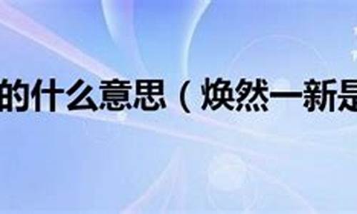 焕然一新意思相近的成语_焕然一新的相近的成语