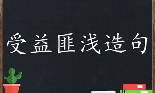 受益匪浅造句简单一点_受益匪浅造句简单一点的句子