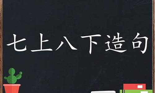 用七上八下造句子简单_用七上八下造句子简单一点