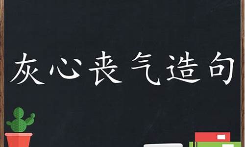 灰心丧气造句子三年级上册_灰心丧气造句子三年级上册语文