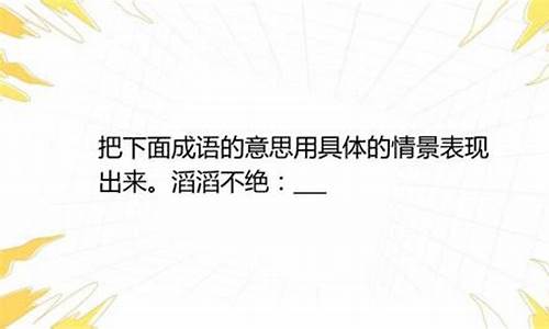 滔滔不绝的意思用具体的情景表现出来是什么_滔滔不绝的意思用具体的情景表现出来是什么词语