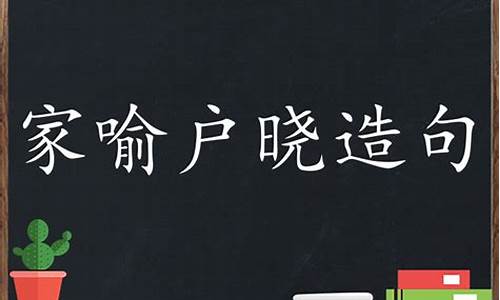 家喻户晓造句子10字怎么写_家喻户晓造句子10字怎么写的