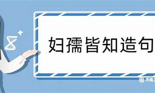 妇孺皆知造句50字左右_妇孺皆知造句50字左右怎么写