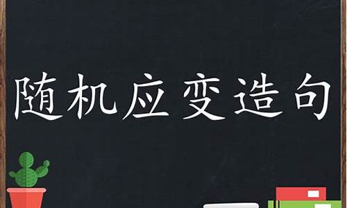 随机应变造句50字简单_随机应变造句50字简单一点