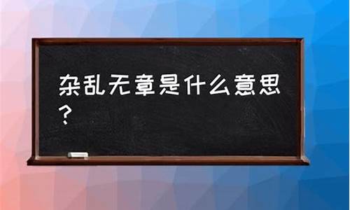 杂乱无章是什么意思_杂乱无章是什么意思解释