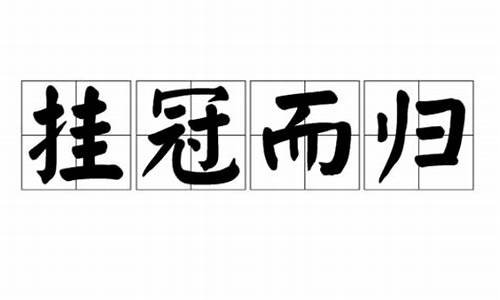 挂冠归去_挂冠归去什么意思