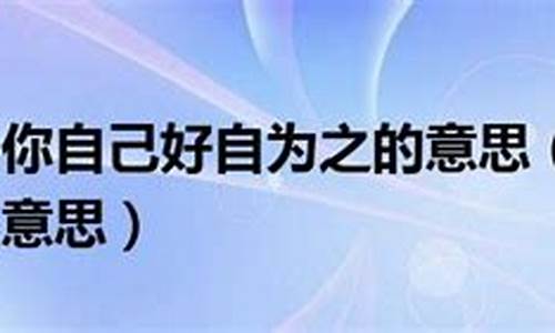 你好自为之的意思和造句_你好自为之的意思和造句是什么