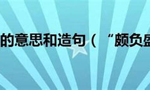 颇负盛名的意思和造句三年级_颇负盛名的意思和造句三年级下册