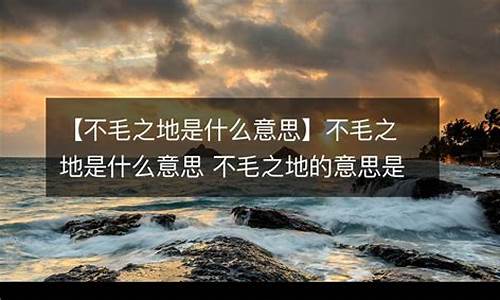 不毛之地的意思解释是什么意思_不毛之地的意思是什么?