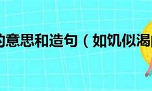 如饥似渴造句简单一点怎么写_如饥似渴造句简单一点怎么写的