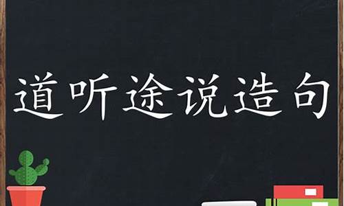 道听途说造句子怎么造简单的方法_道听途说造句子怎么造简单的方法视频