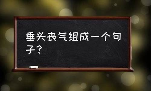 用垂头丧气造句子三年级下册_用垂头丧气造句子三年级下册语文