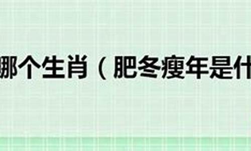 肥冬瘦年打一生肖_肥冬瘦年打一生肖是什么动物